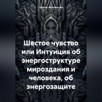 Любовь Александровна Филимонова - Шестое чувство или Интуиция об энергоструктуре мироздания и человека, об энергозащите