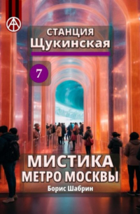 Борис Шабрин - Станция Щукинская 7. Мистика метро Москвы