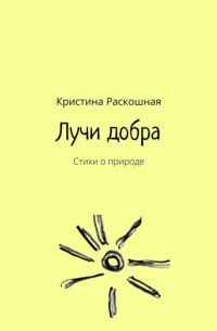 Кристина Раскошная - Лучи добра. Стихи о природе