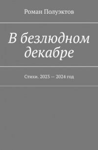 Роман Полуэктов - В безлюдном декабре. Стихи. 2023 – 2024 год