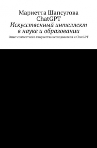  - Искусственный интеллект в науке и образовании. Опыт совместного творчества исследователя и ChatGPT