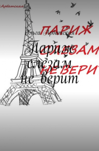 Ольга Арбатская - Париж слезам не верит
