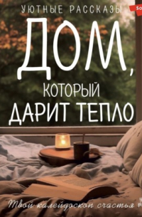 Любовь Викторовна Курилюк - Дом, который дарит тепло: твой калейдоскоп счастья. Уютные рассказы