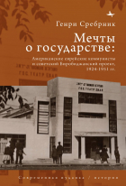 Генри Сребрник - Мечты о государстве: Американские еврейские коммунисты и советский Биробиджанский проект, 1924 — 1951 гг.