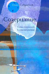 Севрюков Олег Николаевич - Созерцание. Семь ступенек к самопознанию