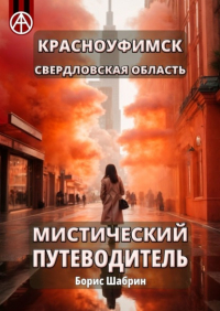 Борис Шабрин - Красноуфимск. Свердловская область. Мистический путеводитель