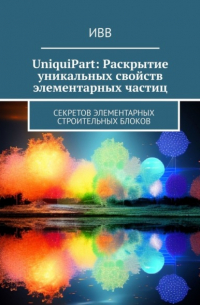 ИВВ - UniquiPart: Раскрытие уникальных свойств элементарных частиц. Секретов элементарных строительных блоков