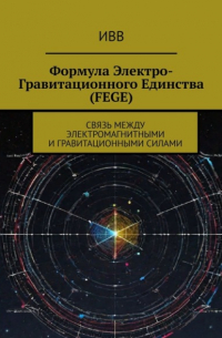 ИВВ - Формула электро-гравитационного единства (FEGE). Связь между электромагнитными и гравитационными силами