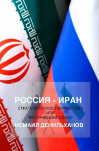 Исмаил Денильханов - Россия-Иран: Стратегическое партнерство или тактический союз