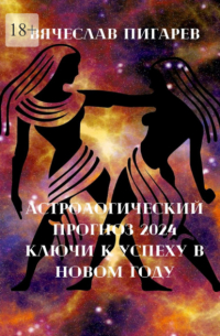 Вячеслав Пигарев - Астрологический прогноз – 2024: Ключи к успеху в новом году