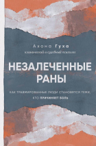 Гуха Ахона - Незалеченные раны. Как травмированные люди становятся теми, кто причиняет боль