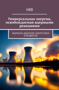 ИВВ - Универсальная энергия, освобождаемая ядерными реакциями. Формула ядерной энергетики и развития