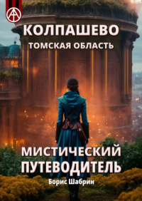 Борис Шабрин - Колпашево. Томская область. Мистический путеводитель