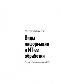 Nikolay Morozov - Виды информации и ИТ ее обработки. Серия «Информатика и ИТ»
