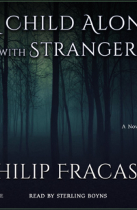Филип Фракасси - A Child Alone with Strangers - A Novel (Unabridged)