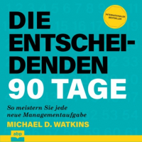Майкл Уоткинс - Die entscheidenden 90 Tage - So meistern Sie jede neue Managementaufgabe (Ungekürzt)