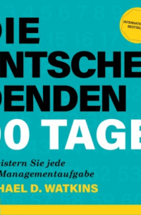 Майкл Уоткинс - Die entscheidenden 90 Tage - So meistern Sie jede neue Managementaufgabe (Ungekürzt)