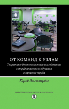Энгестрём Юрьё - От команд к узлам. Теоретико-деятельностные исследования сотрудничества и обучения в процессе труда