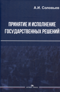 Александр Соловьев - Принятие и исполнение государственных решений. Учебное пособие