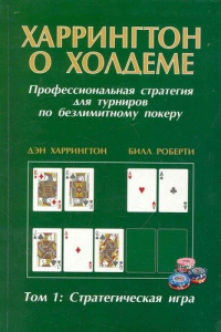 Дэн Харрингтон - Харрингтон о Холдеме Профессиональная стратегия для турниров по безлимитному покеру Том I: Стратегическая игра