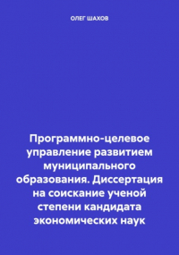 Олег Федорович Шахов - Программно-целевое управление развитием муниципального образования. Диссертация на соискание ученой степени кандидата экономических наук