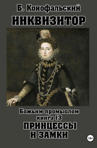 Борис Конофальский - Инквизитор. Божьим промыслом. Книга 13. Принцессы и замки