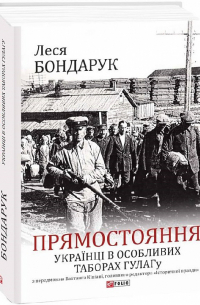 Леся Бондарук - Прямостояння. Українці в особливих таборах ГУЛАГу