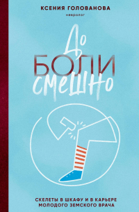 Ксения Голованова - До боли смешно. Скелеты в шкафу и в карьере молодого земского врача