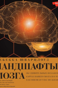 Шварцлоуз Р. - Ландшафты мозга. Об удивительных искаженных картах нашего мозга и о том, как они ведут нас по жизни