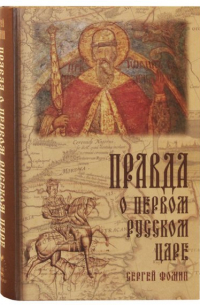 Сергей Фомин - Правда о первом русском царе. Кто и почему искажает образ Государя Иоанна Васильевича (Грозного)