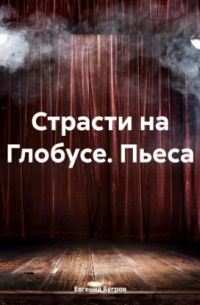 Евгений Бугров - Страсти на Глобусе. Пьеса