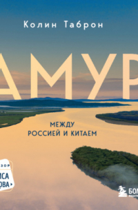 Колин Таброн - Амур. Между Россией и Китаем