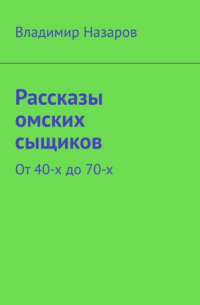 Владимир Назаров - Рассказы омских сыщиков. От 40-х до 70-х