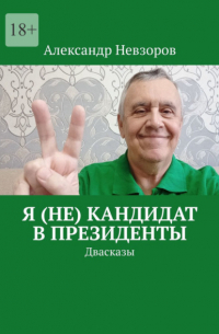 Александр Невзоров - Я (не) кандидат в президенты. Двасказы