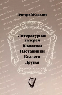 Дмитрий Каралис - Литературная галерея. Классики. Наставники. Коллеги. Друзья.
