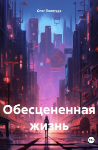 Олег Юрьевич Полетаев - Обесцененная жизнь