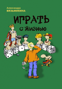 Александра Вязьмикина - Играть с жизнью