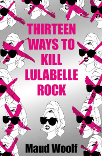 Maud Woolf - Thirteen Ways to Kill Lulabelle Rock