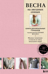 Котова А.И. - ВЕСНА на звездных спицах. Книга для вязальных гурманов. Новейшие тенденции и модные модели от звезд вязального мира!