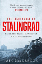 Iain MacGregor - The Lighthouse of Stalingrad: The Hidden Truth at the Centre of WWII&#039;s Greatest Battle