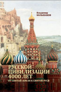 Большаков Владимир Ильич - Русской цивилизации 4000 лет. От Святой земли к Святой Руси