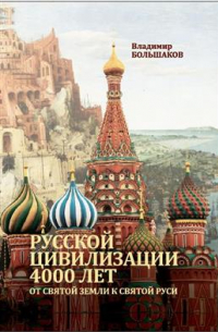 Большаков Владимир Ильич - Русской цивилизации 4000 лет. От Святой земли к Святой Руси