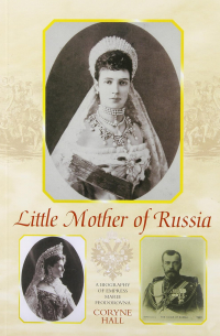 Coryne Hall - Little Mother of Russia: A Biography of the Empress Marie Feodorovna (1847-1928)