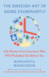Margareta Magnusson - The Swedish Art of Aging Exuberantly: Life Wisdom from Someone Who Will (Probably) Die Before You