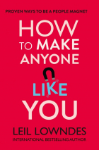 Лейл Лаундес - How to Make Anyone Like You: Proven Ways to Be a People Magnet
