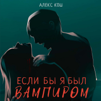 Алекс Кош - Если бы я был вампиром