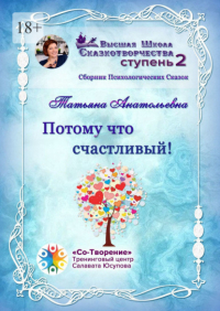 Татьяна Анатольевна - Потому что счастливый! Сборник психологических сказок