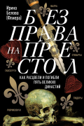 Без права на престол. Как расцвели и погибли пять великих династий