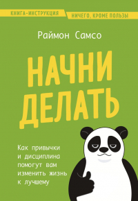 Раймон Самсо - Начни делать. Как привычки и дисциплина помогут вам изменить жизнь к лучшему