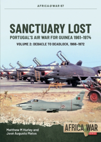  - Sanctuary Lost. Volume 2: Portugal’s Air War for Guinea, 1961-1974. Debacle to Deadlock, 1966-1972